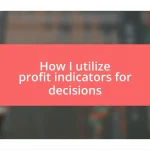 How I utilize profit indicators for decisions