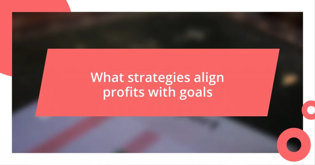 What strategies align profits with goals