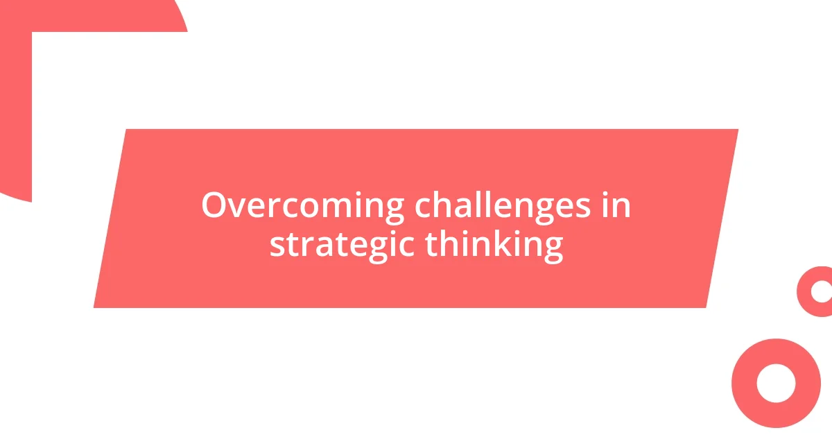 Overcoming challenges in strategic thinking