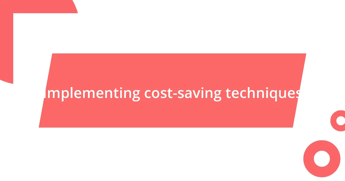 Implementing cost-saving techniques