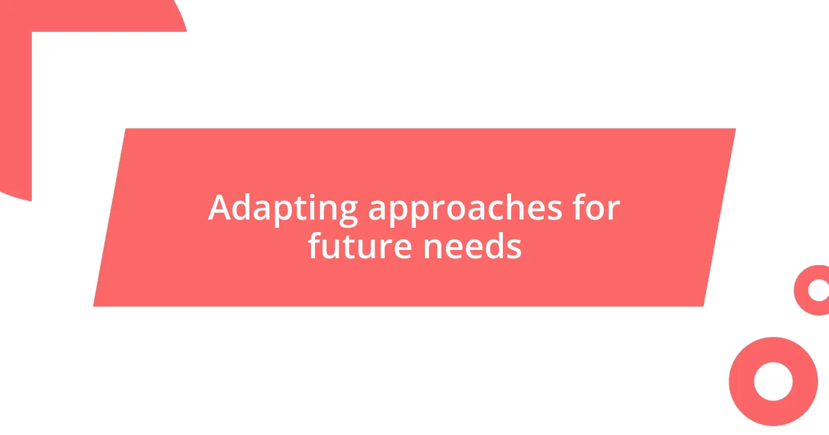 Adapting approaches for future needs