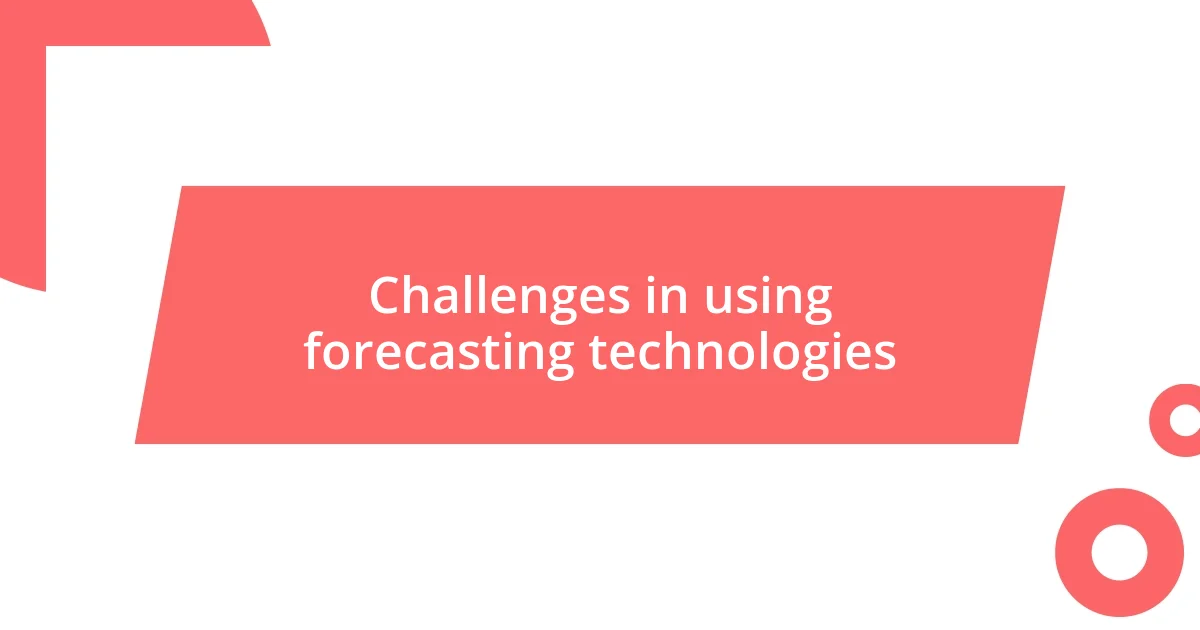 Challenges in using forecasting technologies