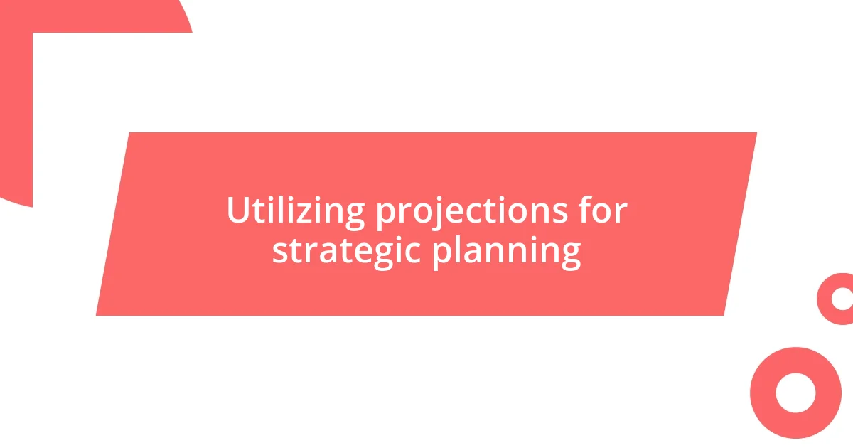 Utilizing projections for strategic planning