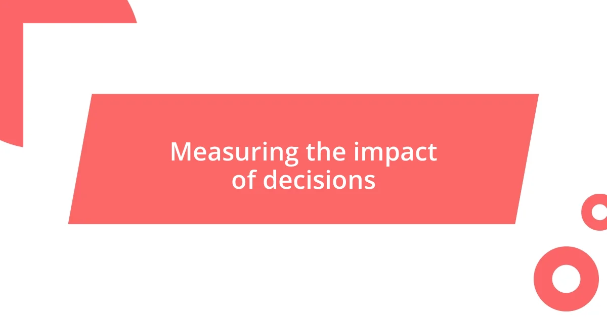 Measuring the impact of decisions