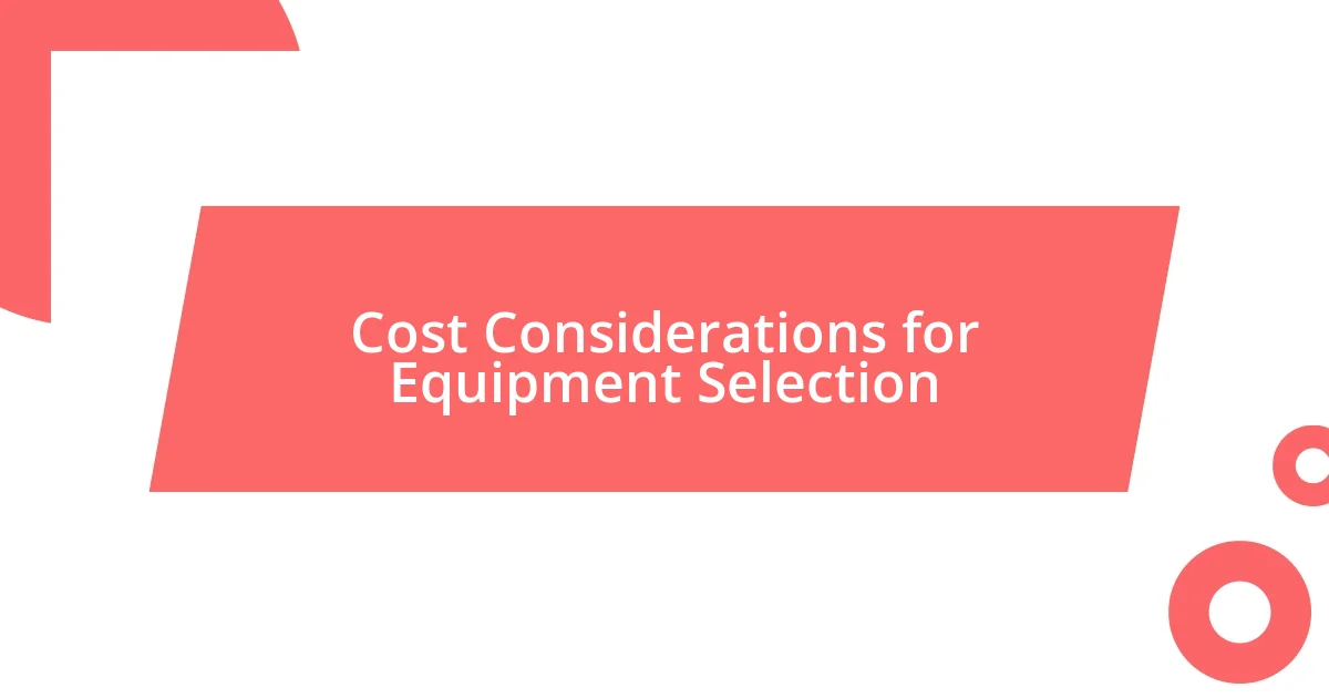 Cost Considerations for Equipment Selection